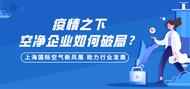 疫情之下空净企业如何破局，上海国际空气新风展助力行业发展！