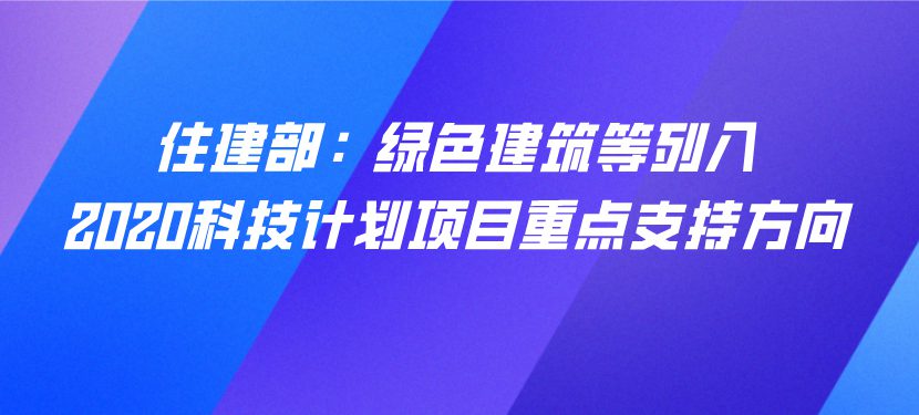 住建部：绿色建筑等列入2020科技计划项目重点支持方向