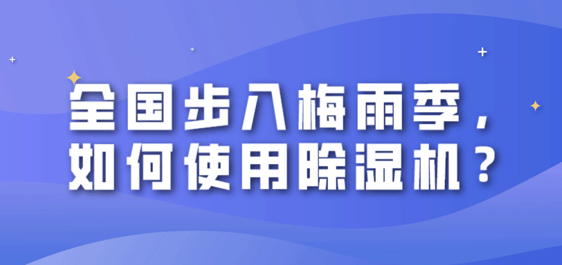 全国步入梅雨季，如何使用除湿机？