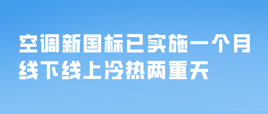 空调新国标已实施一个月，线下线上冷热两重天