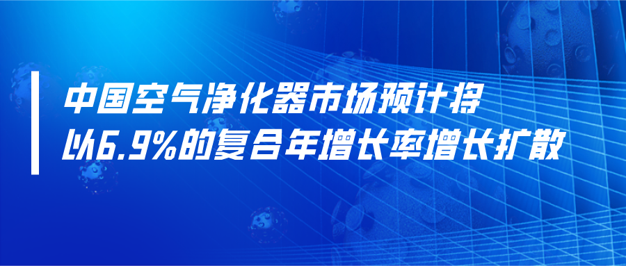 中国空气净化器市场预计将以6.9%的复合年增长率增长