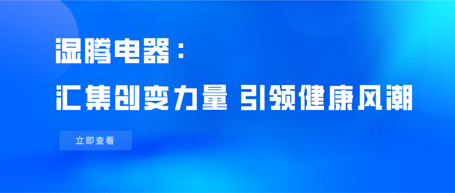 湿腾电器：汇集创变力量，引领健康风潮