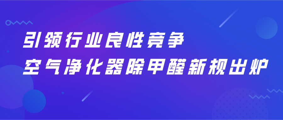 引领行业良性竞争，空气净化器除甲醛新规出炉！