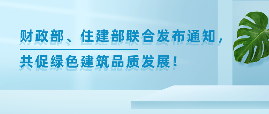 财政部、住建部联合发布重要通知，共促绿色建筑品质发展！