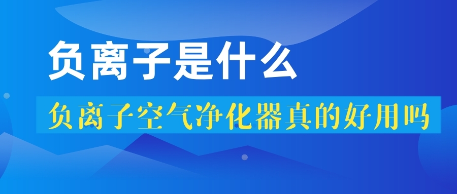 负离子是什么？负离子空气净化器真的好吗？