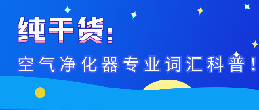 纯干货：空气净化器专业词汇科普！