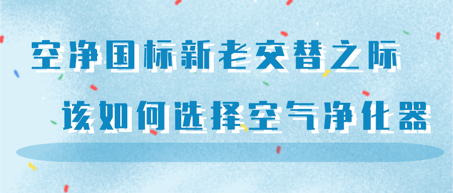 空净国标新老交替之际 该如何选择空气净化器