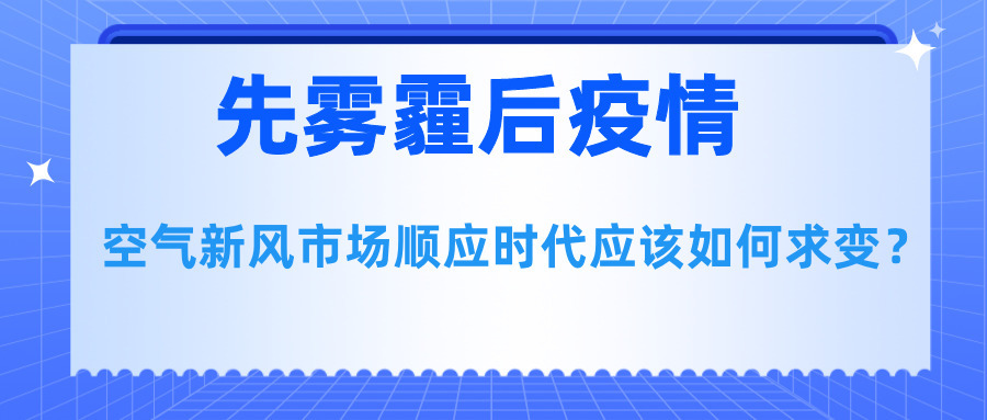 先雾霾后疫情，空气新风市场顺应时代应该如何求变？