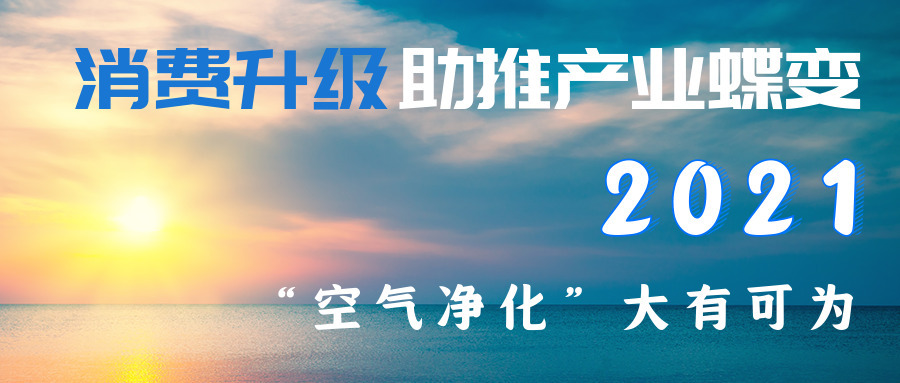 消费升级助推产业蝶变，2021年“空气净化”大有可为