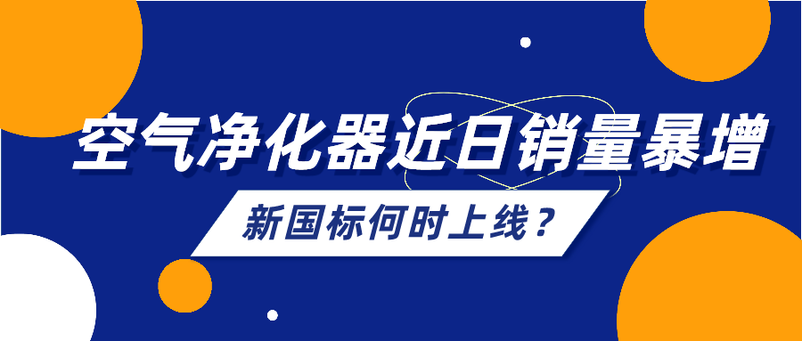 空气净化器近日销量暴增，行业规范新国标何时上线？