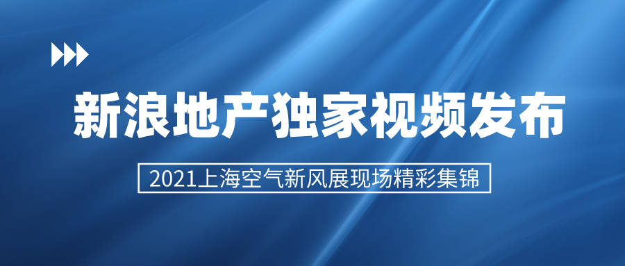 新浪地产独家视频发布 2021上海空气新风展精彩集锦