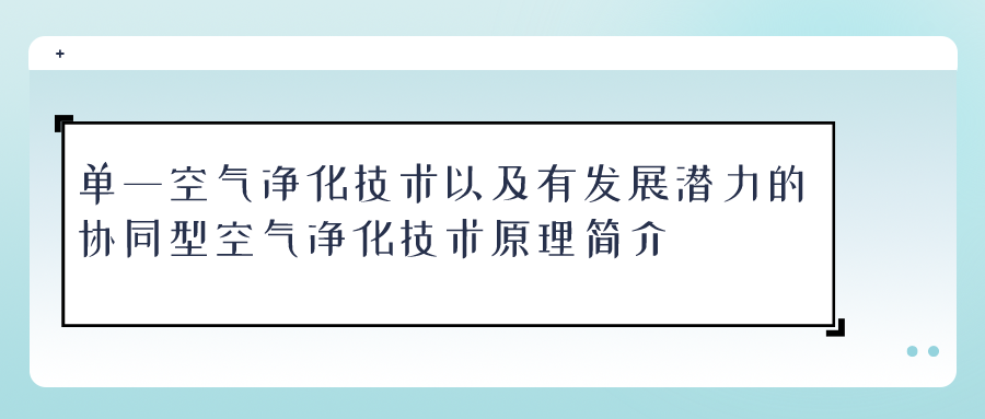 单一空气净化技术以及有发展潜力的协同型空气净化技术原理简介