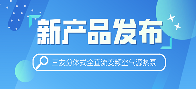 新产品发布——三友分体式全直流变频空气源热泵