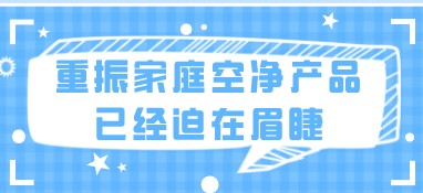 重振家庭空净产品需求、概念与功能创新已经迫在眉睫