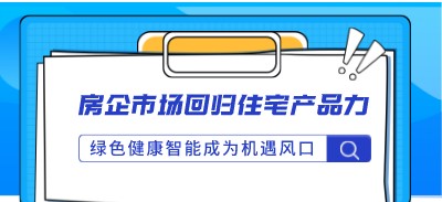 房企市场回归住宅产品力 绿色健康智能成为机遇风口