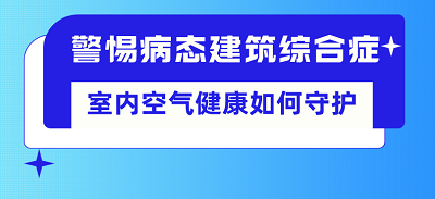 警惕病态建筑综合症，室内空气健康如何守护？