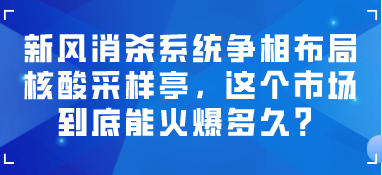 新风消杀系统争相布局核酸采样亭，这个市场到底能火爆多久？