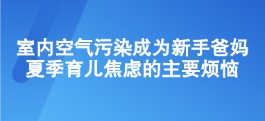 室内空气污染成为新手爸妈夏季育儿焦虑的主要烦恼