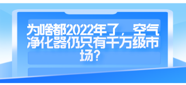 为啥都2022年了，空气净化器仍只有千万级市场？