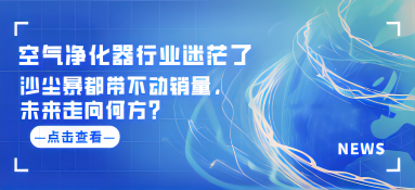 空气净化器行业迷茫了：沙尘暴都带不动销量，未来走向何方？