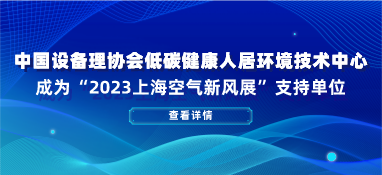 中国设备管理协会低碳健康人居环境技术中心成为“2023上海空气新风展”支持单位